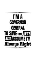I'm A Governor General To Save Time, Let's Assume That I'm Always Right: Original Governor General Notebook, Journal Gift, Diary, Doodle Gift or Notebook - 6 x 9 Compact Size- 109 Blank Lined Pages