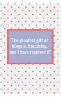 The Greatest Gift of Bingo is Friendship and I Have Received It