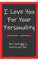 Love You For Your Personality That Dick Is Pretty Cool Too