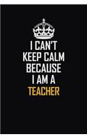I Can't Keep Calm Because I Am A Teacher: Motivational Career Pride Quote 6x9 Blank Lined Job Inspirational Notebook Journal