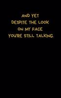 And Yet Despite The Look On My Face You're Still Talking