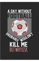 A day without football would not kill me, but why risk: Calendar, weekly planner, diary, notebook, book 105 pages in softcover. One week on one double page. For all appointments, notes and tasks that you 