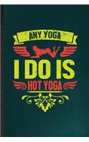 Any Yoga I Do Is Hot Yoga: Funny Yogic Workout Namaste Lined Notebook/ Blank Journal For Hot Yoga Trainer, Inspirational Saying Unique Special Birthday Gift Idea Modern 6x9 11