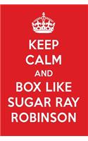 Keep Calm and Box Like Sugar Ray Robinson: Sugar Ray Robinson Designer Notebook