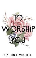 To Worship You