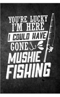You're Lucky I'm Here I Could Have Gone Muskie Fishing