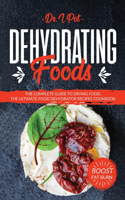 Dehydrating Foods: The Complete Guide to Drying Food. The Ultimate Food Dehydrator Recipes Cookbook