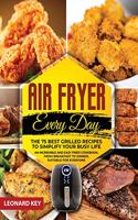 Air Fryer Every Day: The 75 Best Grilled Recipes To Simplify Your Busy Life. An Incredible And Easy Fried Cookbook, From Breakfast To Dinner, Suitable For Everyone