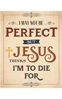I May Not Be Perfect But Jesus Thinks I'm To Die For 8