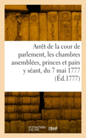Arrêt de la cour de parlement, les chambres assemblées, les princes et pairs y séant, du 7 mai 1777