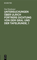 Untersuchungen Über Ulrich Fürtrers Dichtung Von Dem Gral Und Der Tafelrunde, 1