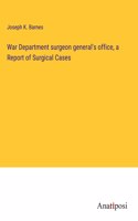 War Department surgeon general's office, a Report of Surgical Cases