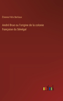 André Brue ou l'origine de la colonie française du Sénégal