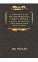 A Vindication of the Reformed Presbyterian Church in Scotland from Various Charges Preferred Against Her on the Subject of Civil Government