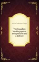 Canadian banking system an exposition and a defence