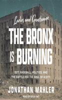 Ladies and Gentlemen, the Bronx Is Burning Lib/E: 1977, Baseball, Politics, and the Battle for the Soul of a City