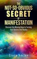 The Not-So-Obvious Secret of Manifestation: Unlock the Hidden Keys to Turning Your Dreams Into Reality (Incl. Step-by-Step Guides & Personal Transformation Tools): Discover the Missing Keys to(1 Manifestation)