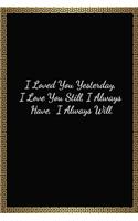 I Loved You Yesterday, I Love You Still, I Always Have, I Always Will