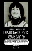 La odisea musical de Elisabeth Waldo: La biografía del querido violinista y compositor mundial de Estados Unidos: explorando la extraordinaria vida, el legado y la resonancia de un músic(A Collection of Biographies)
