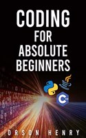 CODING FOR ABSOLUTE BEGINNERS : Learn Python, Java, C++, and How to Protect Your Data From Hackers by Mastering the Fundamental Functions of These Languages (2022 Guide)