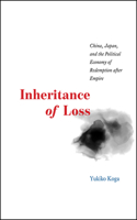 Inheritance of Loss – China, Japan, and the Political Economy of Redemption after Empire: China, Japan, and the Political Economy of Redemption After Empire