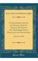 Consolidated Listing of Official Gazette Notices, Re-Patent and Trademark Office Practices and Procedures: January 4, 1994 (Classic Reprint)