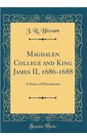 Magdalen College and King James II, 1686-1688: A Series of Documents (Classic Reprint)