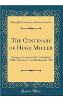 The Centenary of Hugh Miller: Being an Account of the Celebration Held at Cromarty on 22nd August, 1902 (Classic Reprint)