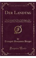 Der Landtag: Ein Lustspiel in Drey Aufzzugen, der Hamburgischen Schaubuhne Gewidmet (Classic Reprint)