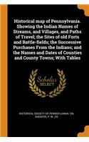 Historical map of Pennsylvania. Showing the Indian Names of Streams, and Villages, and Paths of Travel; the Sites of old Forts and Battle-fields; the Successive Purchases From the Indians; and the Names and Dates of Counties and County Towns; With