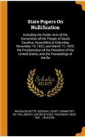 State Papers on Nullification: Including the Public Acts of the Convention of the People of South Carolina, Assembled at Columbia, November 19, 1832, and March 11, 1833; The Procl