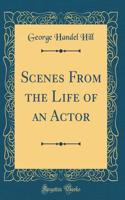 Scenes From the Life of an Actor (Classic Reprint)