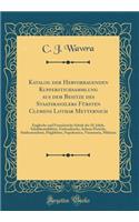 Katalog der Hervorragenden Kupferstichsammlung aus dem Besitze des Staatskanzlers Fürsten Clemens Lothar Metternich: Englische und Französische Schule des 18. Jahrh, Schabkunstblätter, Farbendrucke, Seltene Porträts, Städteansichten, Flugblätter, N