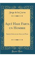 AquÃ­ Hase Farta Un Hombre: Sainete LÃ­rico En Un Acto Y En Prosa (Classic Reprint)