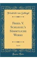 Fried. V. Schlegel's Sämmtliche Werke, Vol. 8 (Classic Reprint)