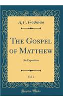 The Gospel of Matthew, Vol. 2: An Exposition (Classic Reprint): An Exposition (Classic Reprint)