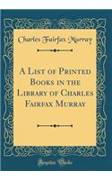 A List of Printed Books in the Library of Charles Fairfax Murray (Classic Reprint)