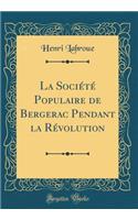 La Sociï¿½tï¿½ Populaire de Bergerac Pendant La Rï¿½volution (Classic Reprint)