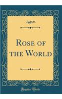 Rose of the World (Classic Reprint)