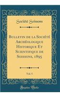 Bulletin de la SociÃ©tÃ© ArchÃ©ologique Historique Et Scientifique de Soissons, 1895, Vol. 5 (Classic Reprint)