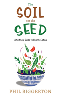 Soil not the Seed - A Self-help Guide to Healthy Eating