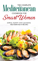 The Complete Mediterranean Cookbook for Smart Women: Simple, Yummy and Cleansing Mediterranean Recipes