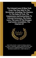 The Colonial Laws Of New York From The Year 1664 To The Revolution, Including The Charters To The Duke Of York, The Commission And Instructions To Colonial Governors, The Dukes Laws, The Laws Of The Donagan And Leisler Assemblies, The Charters Of