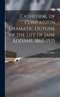Cathedral of Compassion Dramatic Outline of the Life of Jane Addams, 1860-1935