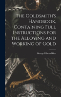 Goldsmith's Handbook, Containing Full Instructions for the Alloying and Working of Gold