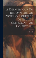 Dernier Jour Du Rédempteur, Ou Voie Douloureuse De Jésus De Gethsémani Au Golgotha...