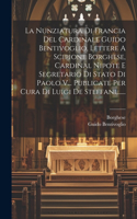 La Nunziatura Di Francia Del Cardinale Guido Bentivoglio, Lettere A Scipione Borghese, Cardinal Nipote E Segretario Di Stato Di Paolo V... Publicate Per Cura Di Luigi De Steffani, ......