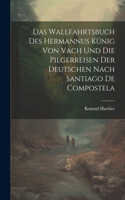 Wallfahrtsbuch des Hermannus Künig von Vach und die Pilgerreisen der Deutschen nach Santiago de Compostela