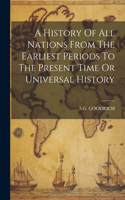 History Of All Nations From The Earliest Periods To The Present Time Or Universal History