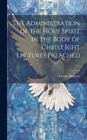 Administration of the Holy Spirit in the Body of Christ Ight Lectures Preached